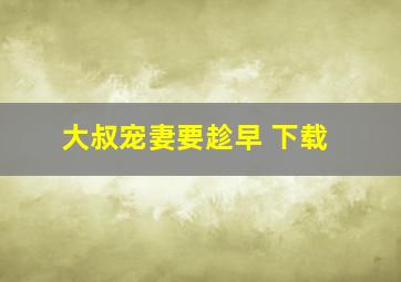 大叔宠妻要趁早 下载